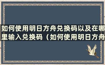 如何使用明日方舟兑换码以及在哪里输入兑换码（如何使用明日方舟兑换码）