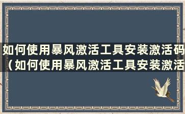 如何使用暴风激活工具安装激活码（如何使用暴风激活工具安装激活系统）