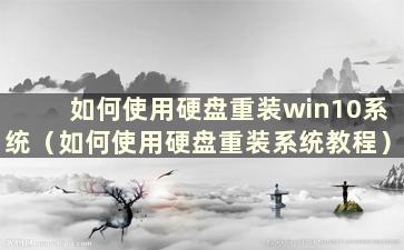 如何使用硬盘重装win10系统（如何使用硬盘重装系统教程）