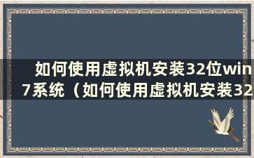 如何使用虚拟机安装32位win7系统（如何使用虚拟机安装32位win7系统软件）