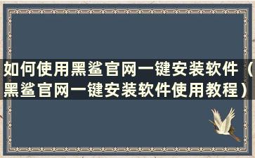 如何使用黑鲨官网一键安装软件（黑鲨官网一键安装软件使用教程）