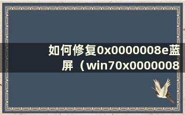 如何修复0x0000008e蓝屏（win70x0000008e蓝屏代码是什么意思）