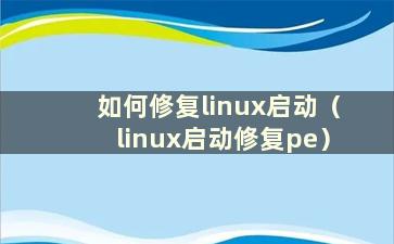 如何修复linux启动（linux启动修复pe）