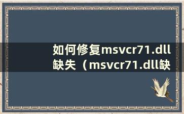 如何修复msvcr71.dll缺失（msvcr71.dll缺失解决方案）