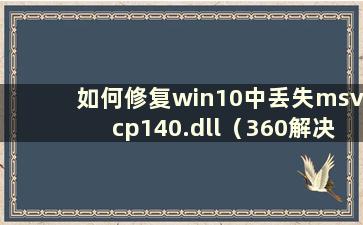 如何修复win10中丢失msvcp140.dll（360解决msvcp140.dll丢失问题）