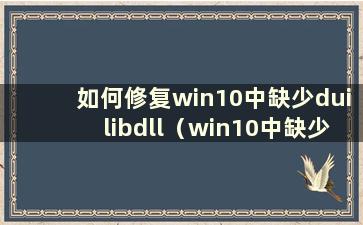 如何修复win10中缺少duilibdll（win10中缺少d3dx9_33.dll）