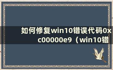 如何修复win10错误代码0xc00000e9（win10错误代码0xc004c003）