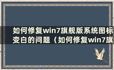 如何修复win7旗舰版系统图标变白的问题（如何修复win7旗舰版系统图标变白的问题）