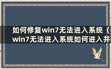 如何修复win7无法进入系统（win7无法进入系统如何进入并运行）