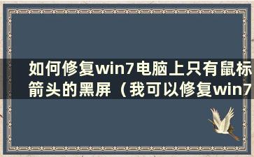 如何修复win7电脑上只有鼠标箭头的黑屏（我可以修复win7电脑上只有鼠标箭头的黑屏吗？）