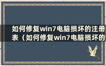 如何修复win7电脑损坏的注册表（如何修复win7电脑损坏的注册表）