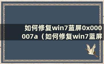 如何修复win7蓝屏0x000007a（如何修复win7蓝屏0x0000007e）