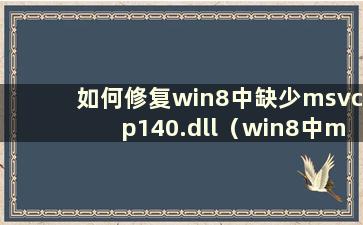 如何修复win8中缺少msvcp140.dll（win8中msvcp140.dll丢失的解决方案）