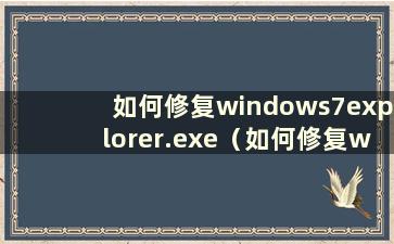 如何修复windows7explorer.exe（如何修复window7explorer.exe）