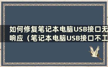 如何修复笔记本电脑USB接口无响应（笔记本电脑USB接口不工作）