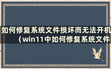 如何修复系统文件损坏而无法开机（win11中如何修复系统文件损坏）