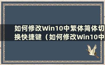 如何修改Win10中繁体简体切换快捷键（如何修改Win10中繁体简体切换快捷键图标）