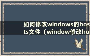 如何修改windows的hosts文件（window修改hosts）