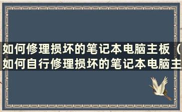 如何修理损坏的笔记本电脑主板（如何自行修理损坏的笔记本电脑主板）