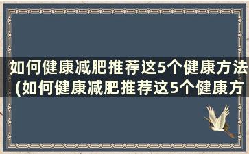 如何健康减肥推荐这5个健康方法(如何健康减肥推荐这5个健康方法)