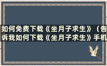 如何免费下载《坐月子求生》（告诉我如何下载《坐月子求生》手机版视频）