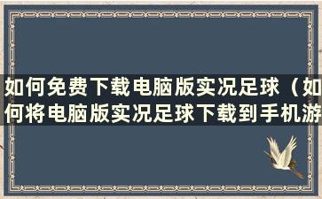 如何免费下载电脑版实况足球（如何将电脑版实况足球下载到手机游戏）