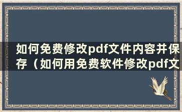 如何免费修改pdf文件内容并保存（如何用免费软件修改pdf文件内容）