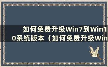 如何免费升级Win7到Win10系统版本（如何免费升级Win7到Win11系统）