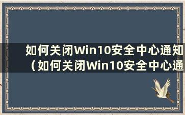 如何关闭Win10安全中心通知（如何关闭Win10安全中心通知）