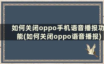 如何关闭oppo手机语音播报功能(如何关闭oppo语音播报)