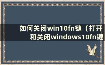 如何关闭win10fn键（打开和关闭windows10fn键）
