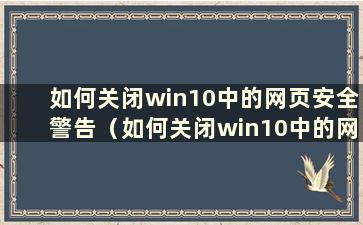 如何关闭win10中的网页安全警告（如何关闭win10中的网页安全警告）