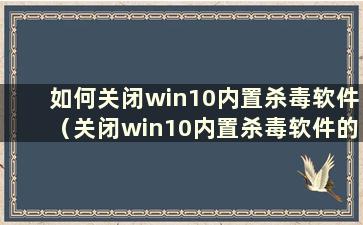 如何关闭win10内置杀毒软件（关闭win10内置杀毒软件的两种方法）