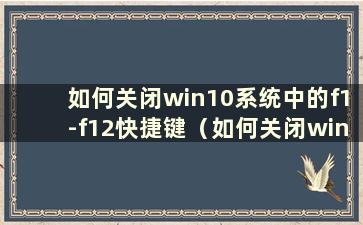 如何关闭win10系统中的f1-f12快捷键（如何关闭window10f1到f12的功能）