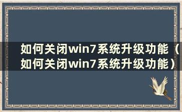 如何关闭win7系统升级功能（如何关闭win7系统升级功能）