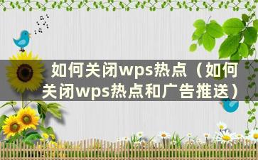 如何关闭wps热点（如何关闭wps热点和广告推送）