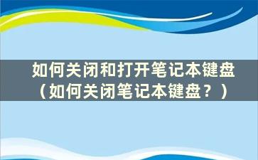 如何关闭和打开笔记本键盘（如何关闭笔记本键盘？）