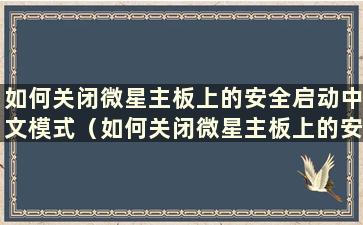 如何关闭微星主板上的安全启动中文模式（如何关闭微星主板上的安全启动设置）