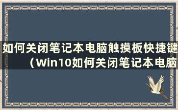 如何关闭笔记本电脑触摸板快捷键（Win10如何关闭笔记本电脑触摸板）