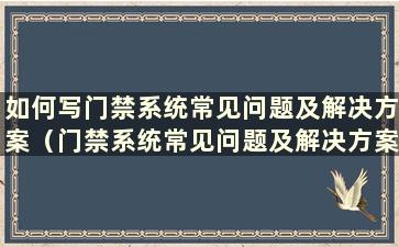 如何写门禁系统常见问题及解决方案（门禁系统常见问题及解决方案）