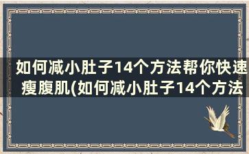 如何减小肚子14个方法帮你快速瘦腹肌(如何减小肚子14个方法帮你快速瘦腹部赘肉)