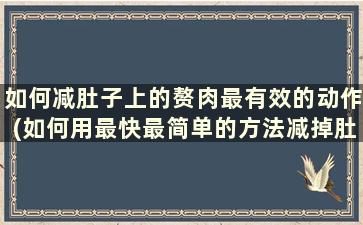 如何减肚子上的赘肉最有效的动作(如何用最快最简单的方法减掉肚子上的赘肉)