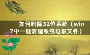 如何删除32位系统（win7中一键清理系统垃圾文件）