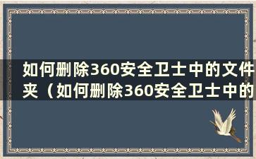 如何删除360安全卫士中的文件夹（如何删除360安全卫士中的文件夹）