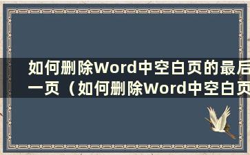 如何删除Word中空白页的最后一页（如何删除Word中空白页的最后一页）