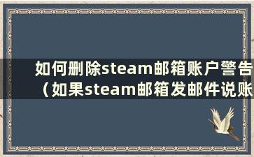 如何删除steam邮箱账户警告（如果steam邮箱发邮件说账户已被删除会怎样）