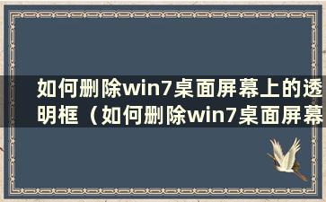 如何删除win7桌面屏幕上的透明框（如何删除win7桌面屏幕上的透明框）