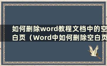 如何删除word教程文档中的空白页（Word中如何删除空白页？）