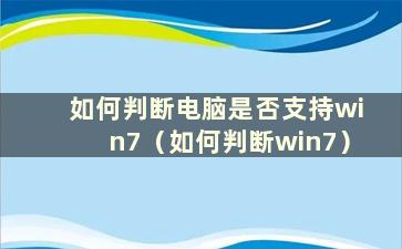 如何判断电脑是否支持win7（如何判断win7）