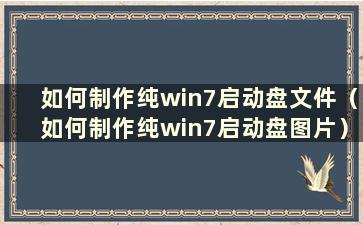 如何制作纯win7启动盘文件（如何制作纯win7启动盘图片）